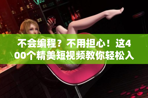 不會(huì)編程？不用擔(dān)心！這400個(gè)精美短視頻教你輕松入門軟件開發(fā)