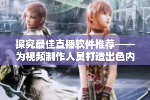 探究最佳直播軟件推薦——為視頻制作人員打造出色內容的首選