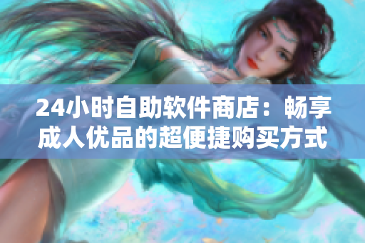 24小時(shí)自助軟件商店：暢享成人優(yōu)品的超便捷購買方式
