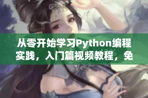 從零開(kāi)始學(xué)習(xí)Python編程實(shí)踐，入門(mén)篇視頻教程，免費(fèi)觀看！