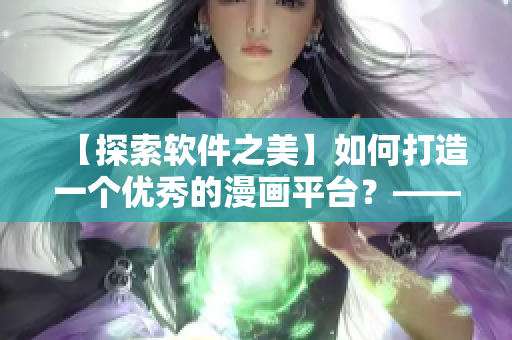 【探索軟件之美】如何打造一個(gè)優(yōu)秀的漫畫平臺(tái)?——以“歪歪漫畫”為例 【探索軟件之美】如何打造一個(gè)優(yōu)秀的漫畫平臺(tái)?——以“歪歪漫畫”為例