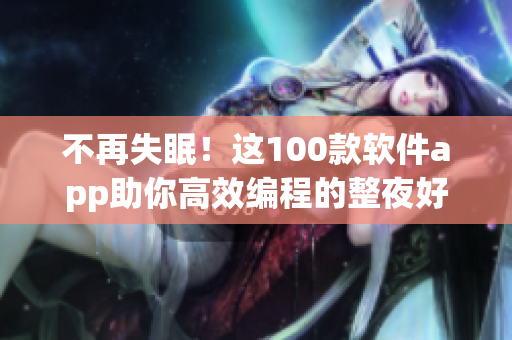 不再失眠！這100款軟件app助你高效編程的整夜好搭檔