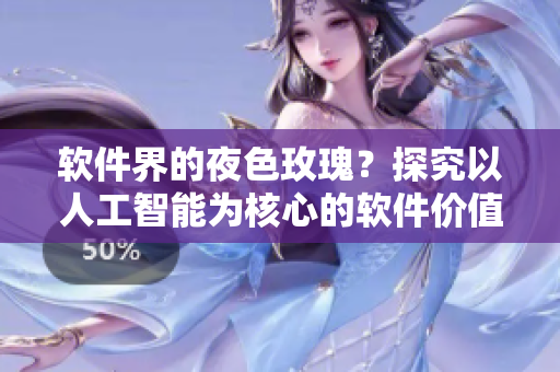 軟件界的夜色玫瑰?探究以人工智能為核心的軟件價值是否比起其他軟件貴重 軟件界的夜色玫瑰?探究以人工智能為核心的軟件價值是否比起其他軟件貴重