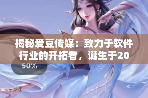 揭秘愛豆傳媒：致力于軟件行業(yè)的開拓者，誕生于2015年