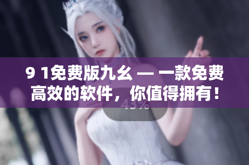 9 1免費版九幺 — 一款免費高效的軟件，你值得擁有！