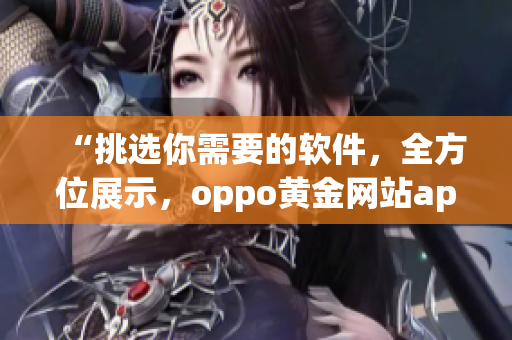 “挑選你需要的軟件，全方位展示，oppo黃金網(wǎng)站app全新推薦”
