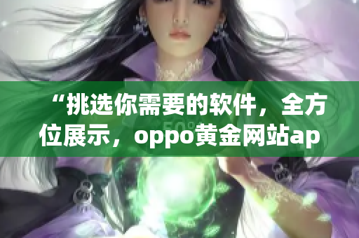 “挑選你需要的軟件，全方位展示，oppo黃金網(wǎng)站app全新推薦”