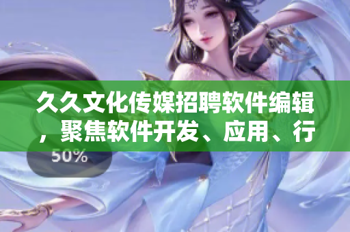 久久文化傳媒招聘軟件編輯，聚焦軟件開發(fā)、應用、行業(yè)前沿及趨勢！