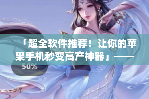 「超全軟件推薦！讓你的蘋果手機(jī)秒變高產(chǎn)神器」——一款不容錯(cuò)過(guò)的App
