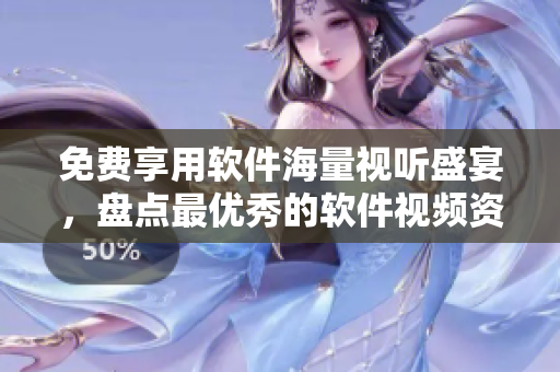 免費(fèi)享用軟件海量視聽(tīng)盛宴，盤點(diǎn)最優(yōu)秀的軟件視頻資源大全