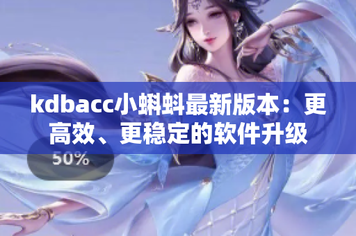 kdbacc小蝌蚪最新版本：更高效、更穩(wěn)定的軟件升級