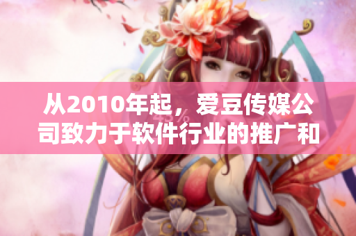 從2010年起，愛(ài)豆傳媒公司致力于軟件行業(yè)的推廣和發(fā)展