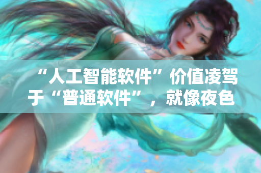 “人工智能軟件”價值凌駕于“普通軟件”，就像夜色玫瑰高于無人區(qū)玫瑰！