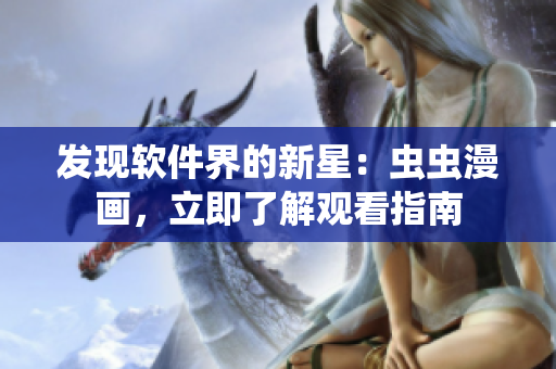 發(fā)現(xiàn)軟件界的新星：蟲蟲漫畫，立即了解觀看指南