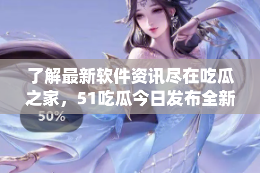 了解最新軟件資訊盡在吃瓜之家,51吃瓜今日發(fā)布全新軟件信息聚合app 了解最新軟件資訊盡在吃瓜之家,51吃瓜今日發(fā)布全新軟件信息聚合app