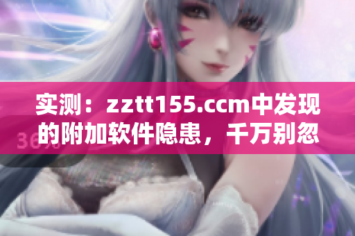 實測：zztt155.ccm中發(fā)現(xiàn)的附加軟件隱患，千萬別忽視！