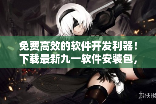 免費(fèi)高效的軟件開發(fā)利器！下載最新九一軟件安裝包，快速體驗(yàn)編程魔力！