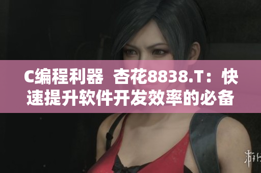 C編程利器  杏花8838.T：快速提升軟件開(kāi)發(fā)效率的必備神器