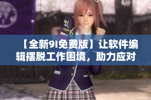 【全新9I免費版】讓軟件編輯擺脫工作困境,助力應對軟件新時代! 【全新9I免費版】讓軟件編輯擺脫工作困境,助力應對軟件新時代!