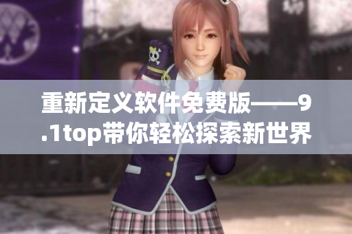 重新定義軟件免費(fèi)版——9.1top帶你輕松探索新世界!