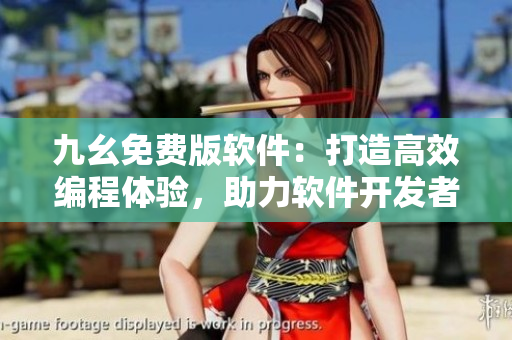 九幺免費(fèi)版軟件：打造高效編程體驗(yàn)，助力軟件開發(fā)者實(shí)現(xiàn)優(yōu)質(zhì)項(xiàng)目