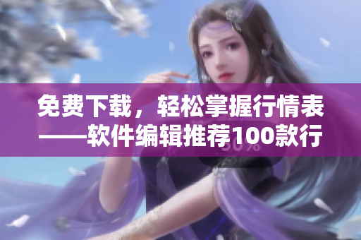免費(fèi)下載，輕松掌握行情表——軟件編輯推薦100款行情軟件