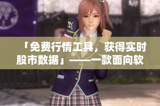 「免費行情工具，獲得實時股市數(shù)據(jù)」——一款面向軟件行業(yè)的專業(yè)工具