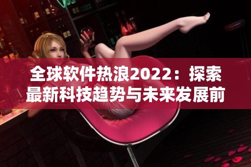 全球軟件熱浪2022：探索最新科技趨勢(shì)與未來發(fā)展前景