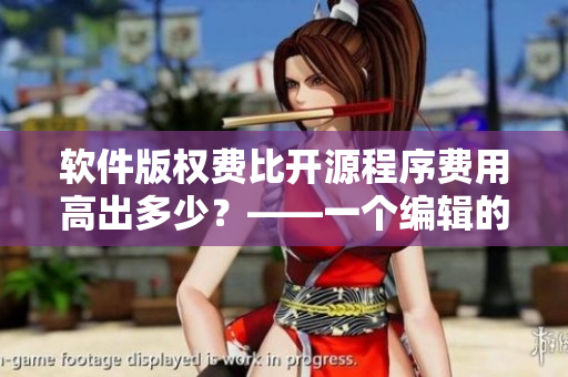 軟件版權(quán)費(fèi)比開源程序費(fèi)用高出多少？——一個(gè)編輯的視角