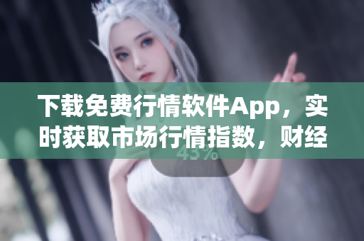 下載免費(fèi)行情軟件App,實(shí)時(shí)獲取市場行情指數(shù),財(cái)經(jīng)分析一網(wǎng)打盡! 下載免費(fèi)行情軟件App,實(shí)時(shí)獲取市場行情指數(shù),財(cái)經(jīng)分析一網(wǎng)打盡!