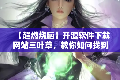 【超燃燒腦】開源軟件下載網(wǎng)站三葉草，教你如何找到最優(yōu)秀的開源軟件！
