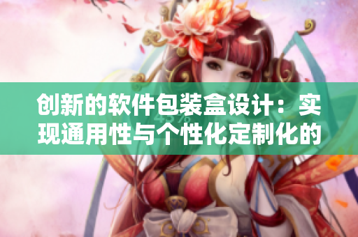 創(chuàng)新的軟件包裝盒設(shè)計(jì):實(shí)現(xiàn)通用性與個性化定制化的完美結(jié)合! 創(chuàng)新的軟件包裝盒設(shè)計(jì):實(shí)現(xiàn)通用性與個性化定制化的完美結(jié)合!
