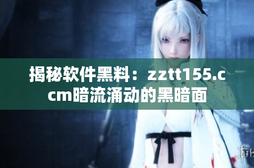 揭秘軟件黑料：zztt155.ccm暗流涌動的黑暗面