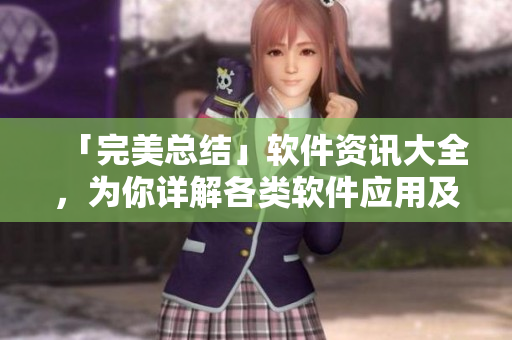 「完美總結(jié)」軟件資訊大全，為你詳解各類(lèi)軟件應(yīng)用及技巧