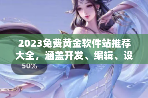 2023免費黃金軟件站推薦大全，涵蓋開發(fā)、編輯、設計等常用軟件！
