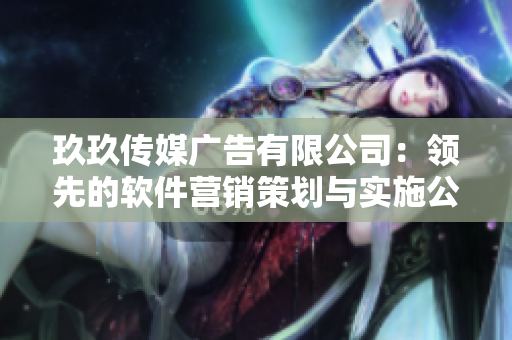 玖玖傳媒廣告有限公司:領先的軟件營銷策劃與實施公司 玖玖傳媒廣告有限公司:領先的軟件營銷策劃與實施公司