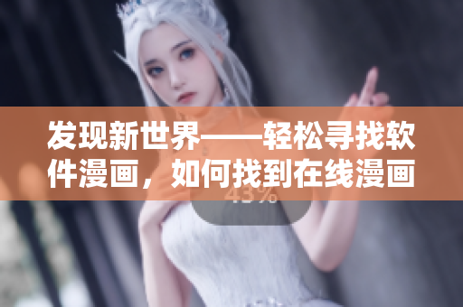 發(fā)現(xiàn)新世界——輕松尋找軟件漫畫(huà)，如何找到在線漫畫(huà)？