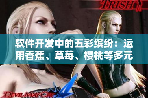 軟件開發(fā)中的五彩繽紛：運用香蕉、草莓、櫻桃等多元素進行創(chuàng)意設(shè)計