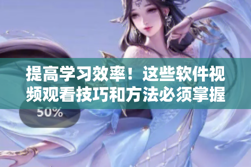 提高學(xué)習(xí)效率！這些軟件視頻觀看技巧和方法必須掌握
