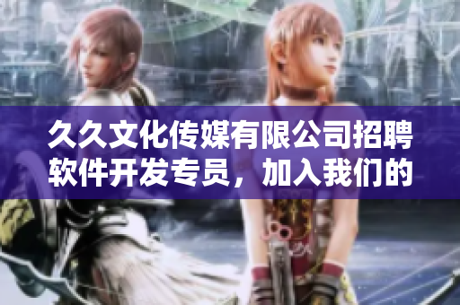 久久文化傳媒有限公司招聘軟件開發(fā)專員，加入我們的團(tuán)隊(duì)，共創(chuàng)未來！