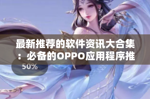 最新推薦的軟件資訊大合集：必備的OPPO應(yīng)用程序推薦列表！