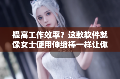 提高工作效率？這款軟件就像女士使用伸縮棒一樣讓你高潮不斷！