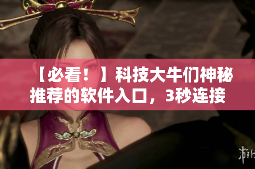 【必看！】科技大牛們神秘推薦的軟件入口，3秒連接提速無需等待！