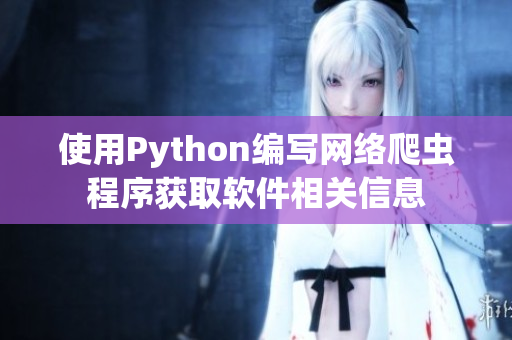 使用Python編寫網(wǎng)絡(luò)爬蟲程序獲取軟件相關(guān)信息