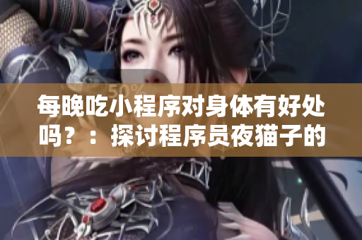 每晚吃小程序?qū)ι眢w有好處嗎？：探討程序員夜貓子的飲食健康隱憂