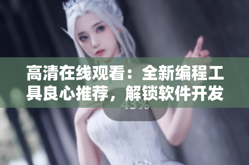 高清在線觀看：全新編程工具良心推薦，解鎖軟件開發(fā)無限可能！