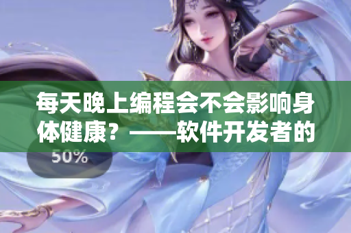每天晚上編程會(huì)不會(huì)影響身體健康？——軟件開(kāi)發(fā)者的健康風(fēng)險(xiǎn)探討