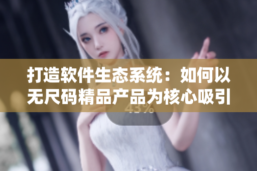 打造軟件生態(tài)系統(tǒng)：如何以無尺碼精品產(chǎn)品為核心吸引用戶？