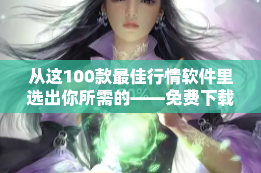 從這100款最佳行情軟件里選出你所需的——免費下載指南