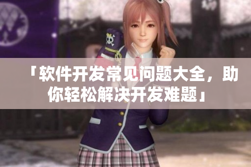 「軟件開發(fā)常見問題大全，助你輕松解決開發(fā)難題」